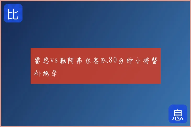 雷恩vs勒阿弗尔客队80分钟小将替补绝杀