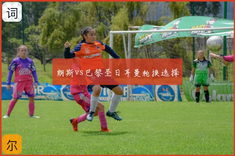 朗斯vs巴黎圣日耳曼轮换选择