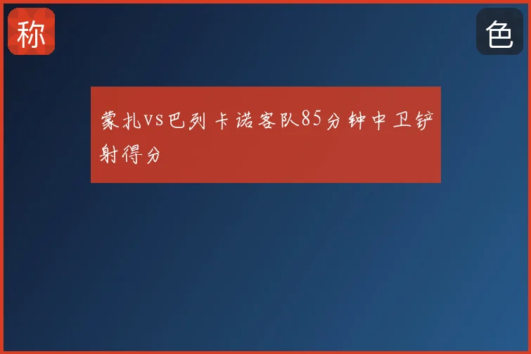 蒙扎vs巴列卡诺客队85分钟中卫铲射得分