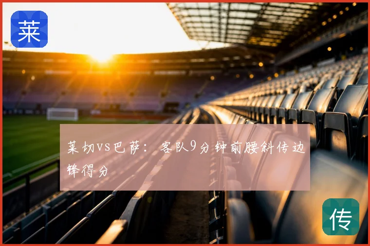 莱切vs巴萨：客队9分钟前腰斜传边锋得分