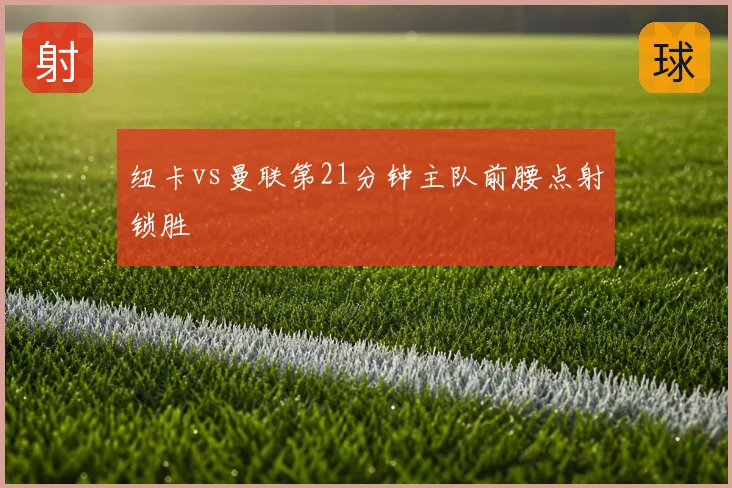 纽卡vs曼联第21分钟主队前腰点射锁胜