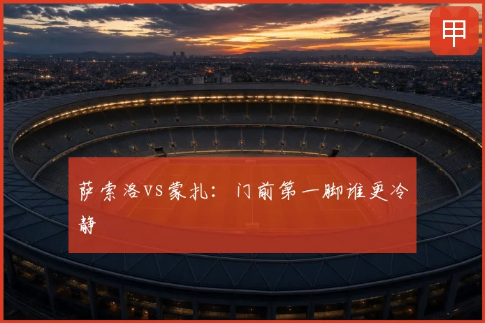 萨索洛vs蒙扎：门前第一脚谁更冷静