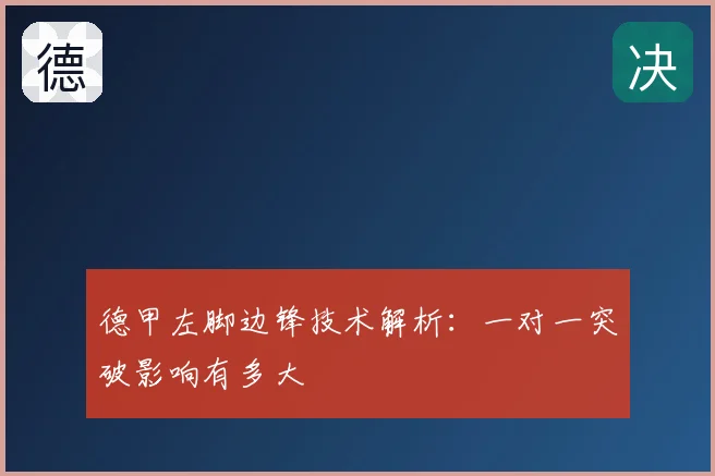 德甲左脚边锋技术解析:一对一突破影响有多大
